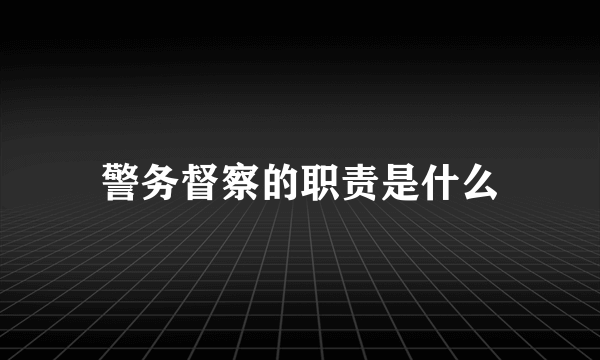 警务督察的职责是什么