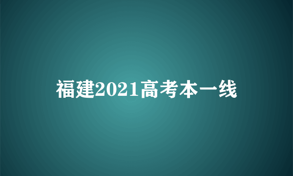 福建2021高考本一线