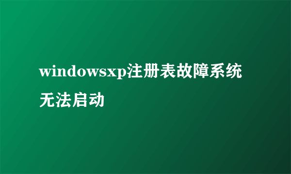 windowsxp注册表故障系统无法启动