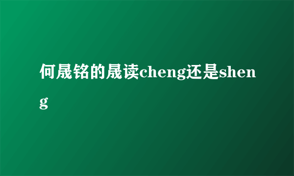 何晟铭的晟读cheng还是sheng