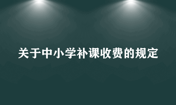 关于中小学补课收费的规定