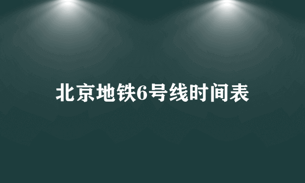 北京地铁6号线时间表