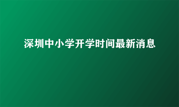 深圳中小学开学时间最新消息