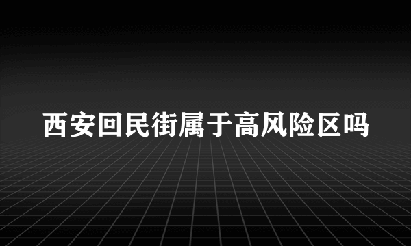 西安回民街属于高风险区吗