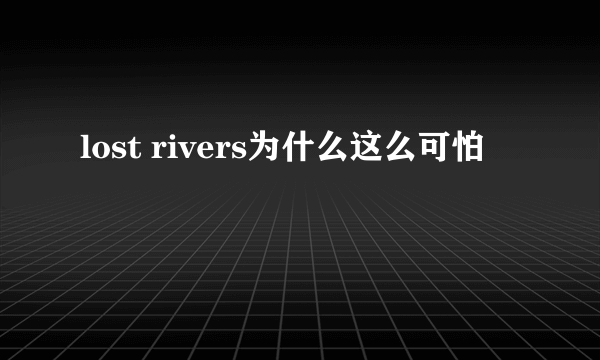 lost rivers为什么这么可怕