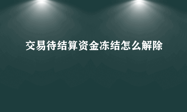 交易待结算资金冻结怎么解除