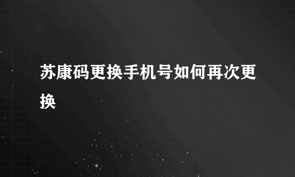 苏康码更换手机号如何再次更换