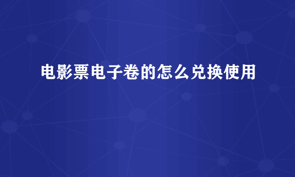 电影票电子卷的怎么兑换使用