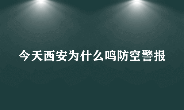 今天西安为什么鸣防空警报