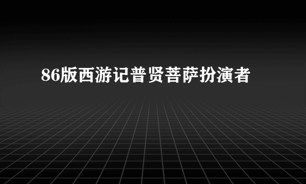 86版西游记普贤菩萨扮演者