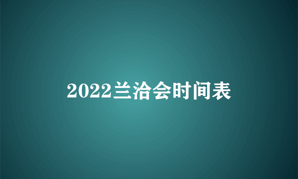 2022兰洽会时间表