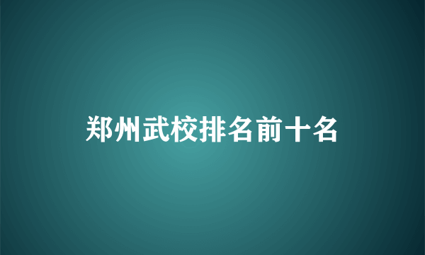 郑州武校排名前十名