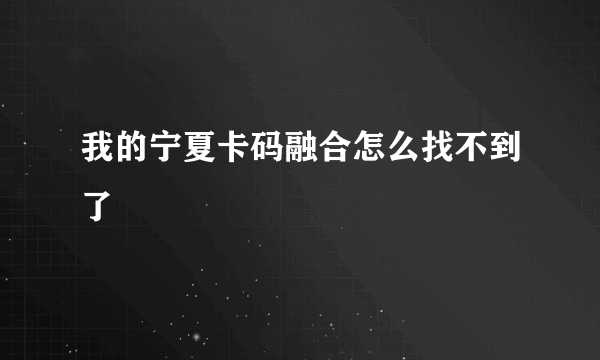 我的宁夏卡码融合怎么找不到了