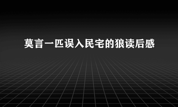 莫言一匹误入民宅的狼读后感