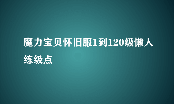 魔力宝贝怀旧服1到120级懒人练级点