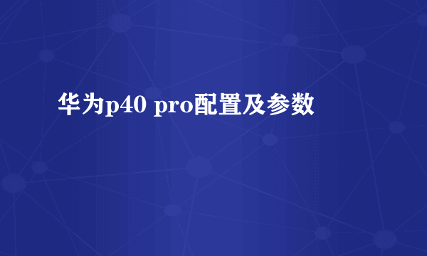 华为p40 pro配置及参数