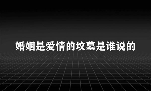 婚姻是爱情的坟墓是谁说的