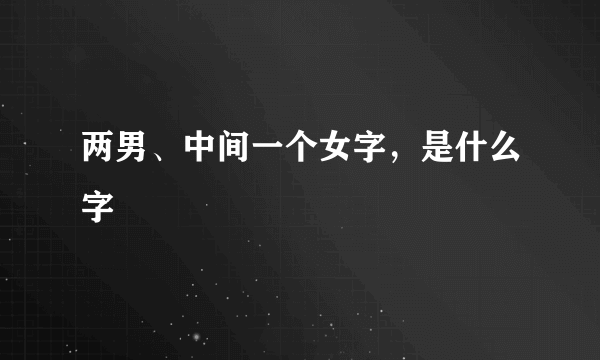 两男、中间一个女字，是什么字