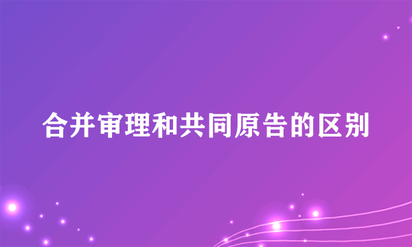 合并审理和共同原告的区别