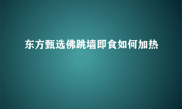 东方甄选佛跳墙即食如何加热