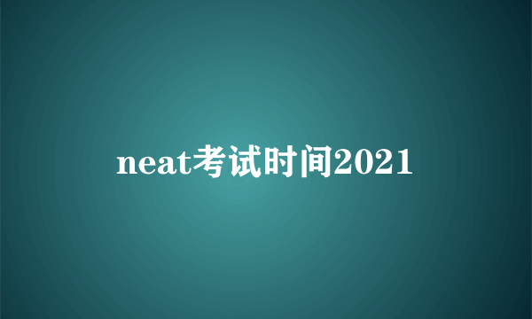 neat考试时间2021