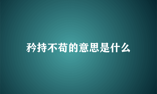 矜持不苟的意思是什么