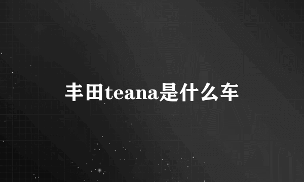 丰田teana是什么车