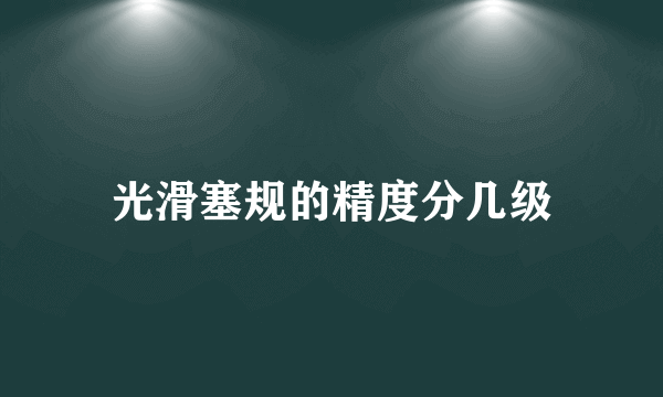 光滑塞规的精度分几级