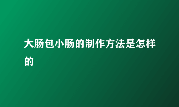 大肠包小肠的制作方法是怎样的