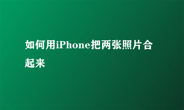 如何用iPhone把两张照片合起来