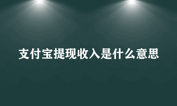 支付宝提现收入是什么意思