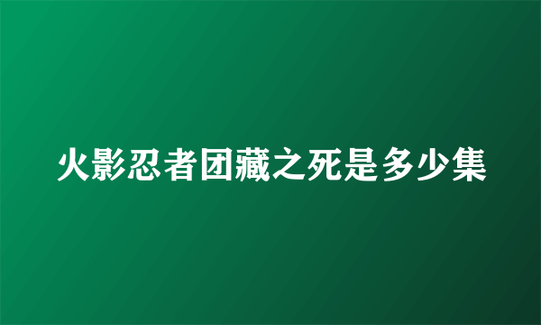 火影忍者团藏之死是多少集