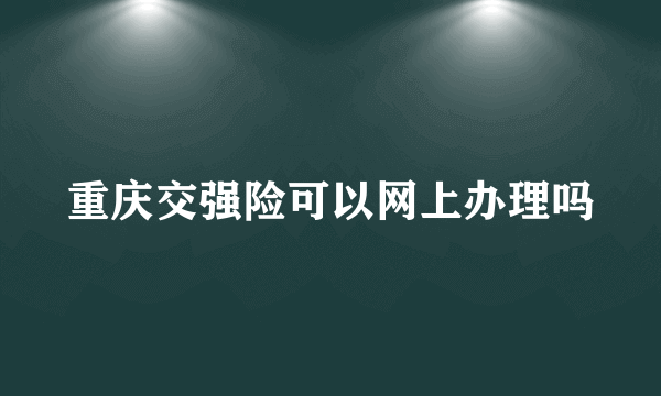 重庆交强险可以网上办理吗