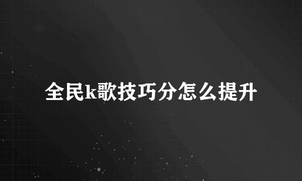 全民k歌技巧分怎么提升