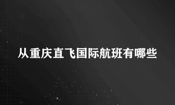 从重庆直飞国际航班有哪些