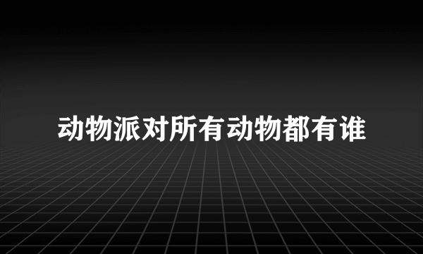 动物派对所有动物都有谁