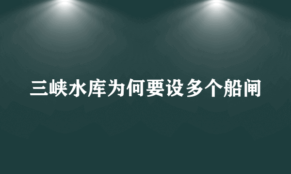 三峡水库为何要设多个船闸