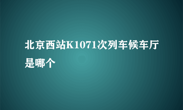 北京西站K1071次列车候车厅是哪个