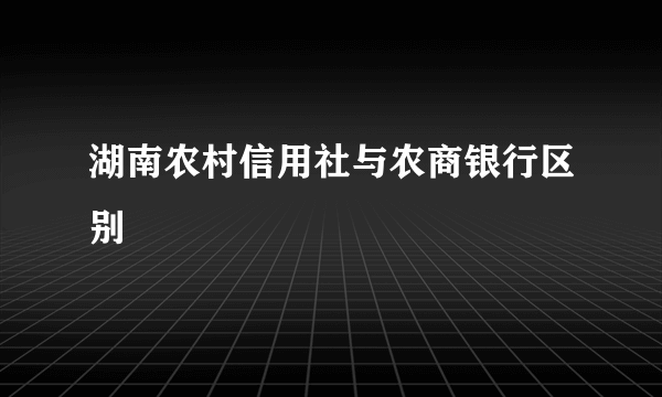 湖南农村信用社与农商银行区别