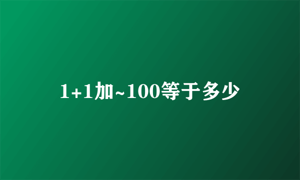 1+1加~100等于多少