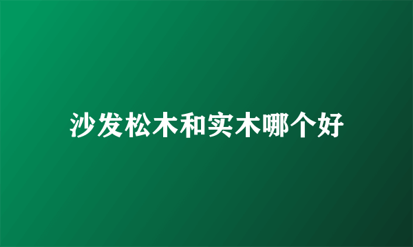 沙发松木和实木哪个好