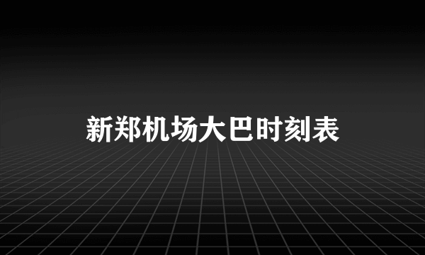 新郑机场大巴时刻表