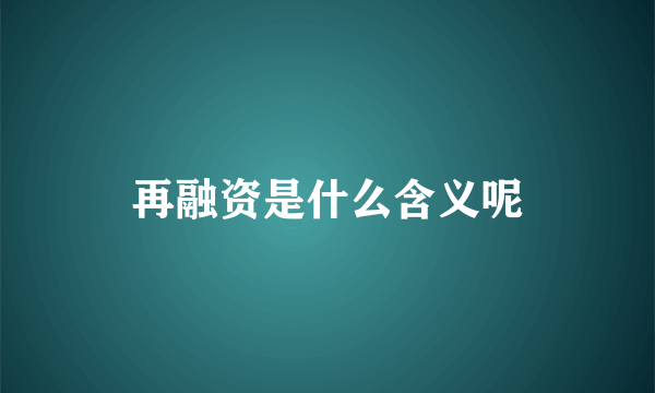 再融资是什么含义呢