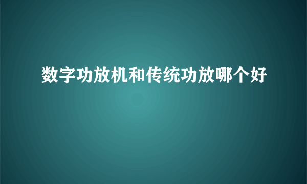 数字功放机和传统功放哪个好