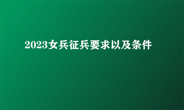 2023女兵征兵要求以及条件