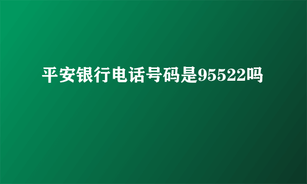 平安银行电话号码是95522吗