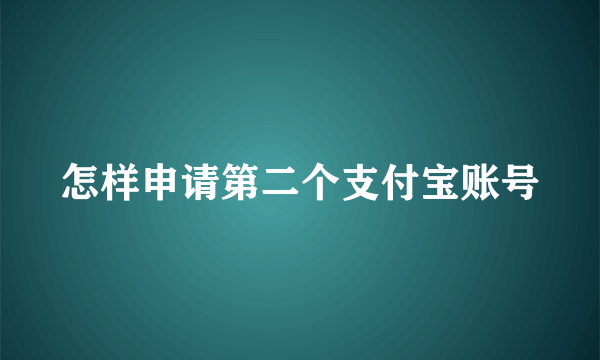 怎样申请第二个支付宝账号