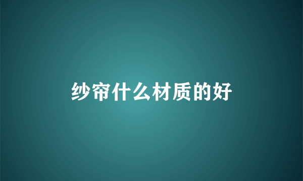 纱帘什么材质的好