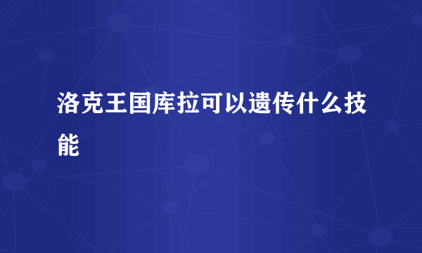 洛克王国库拉可以遗传什么技能