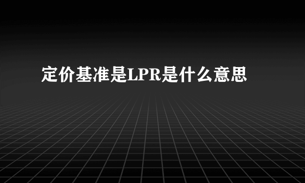 定价基准是LPR是什么意思